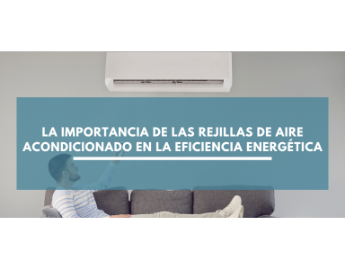 La importancia de las rejillas de aire acondicionado en la eficiencia energética